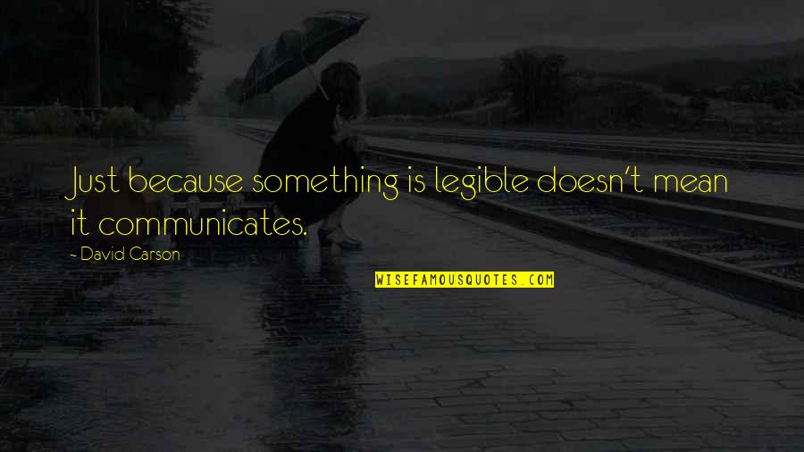 Communicates Quotes By David Carson: Just because something is legible doesn't mean it