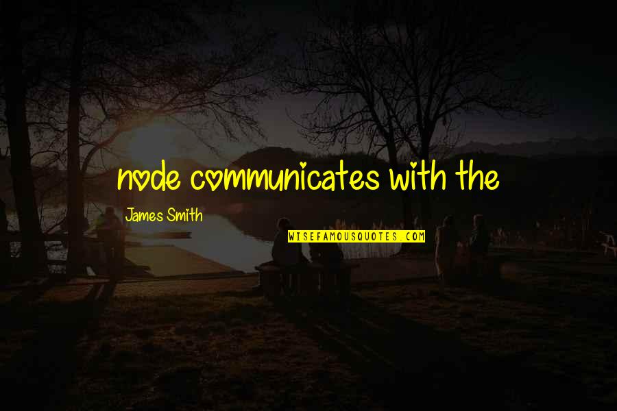Communicates Quotes By James Smith: node communicates with the