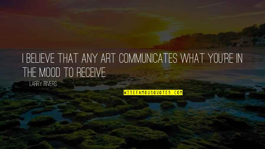 Communicates Quotes By Larry Rivers: I believe that any art communicates what you're