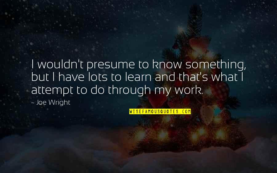 Communicating Expectations Quotes By Joe Wright: I wouldn't presume to know something, but I Communicating Expectations Quotes By Joe Wright: I wouldn't presume to know something, but I