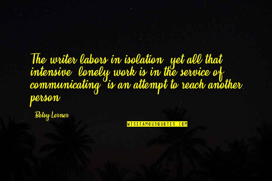 Communicating Quotes By Betsy Lerner: The writer labors in isolation, yet all that