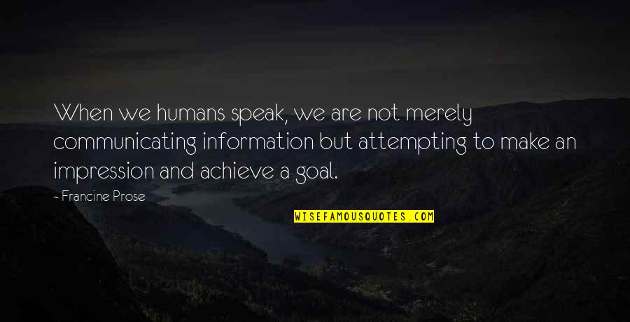 Communicating Quotes By Francine Prose: When we humans speak, we are not merely