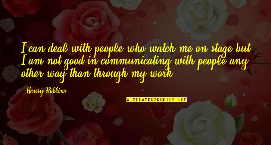 Communicating Quotes By Henry Rollins: I can deal with people who watch me