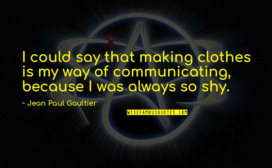 Communicating Quotes By Jean Paul Gaultier: I could say that making clothes is my
