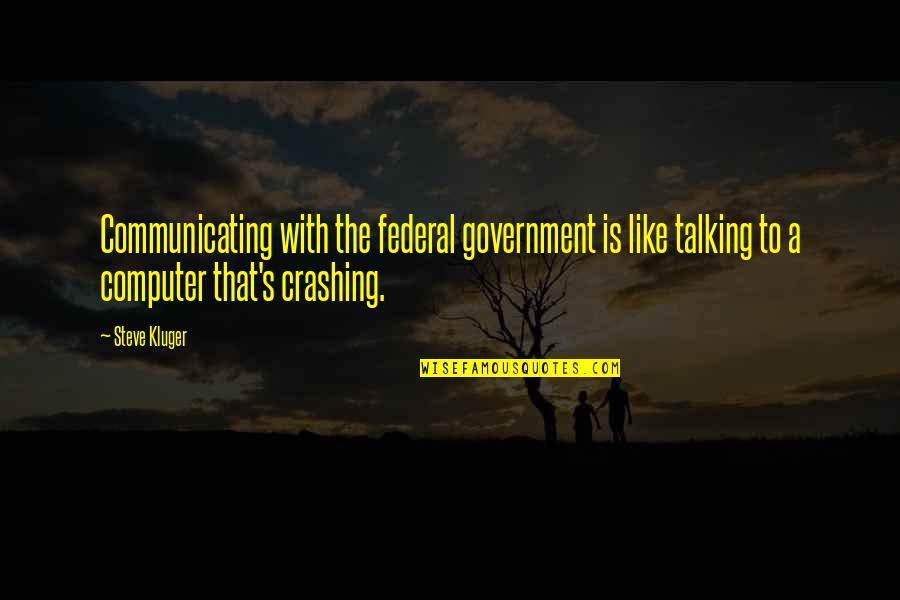 Communicating Quotes By Steve Kluger: Communicating with the federal government is like talking