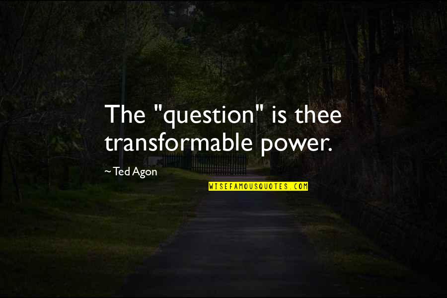 Communicating Quotes By Ted Agon: The "question" is thee transformable power.