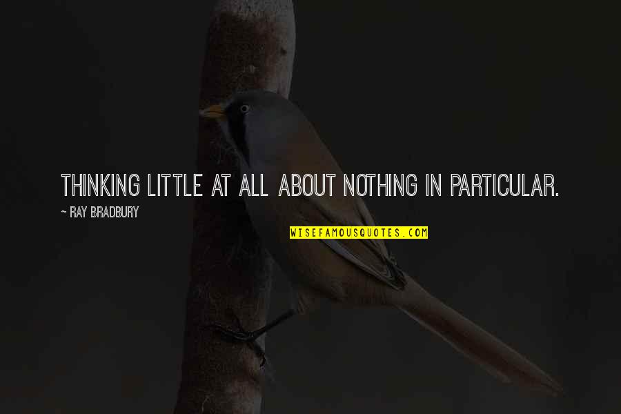 Communicating With Friends Quotes By Ray Bradbury: Thinking little at all about nothing in particular. Communicating With Friends Quotes By Ray Bradbury: Thinking little at all about nothing in particular.