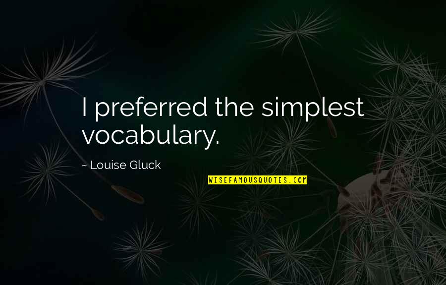 Communicating With Impact Quotes By Louise Gluck: I preferred the simplest vocabulary.