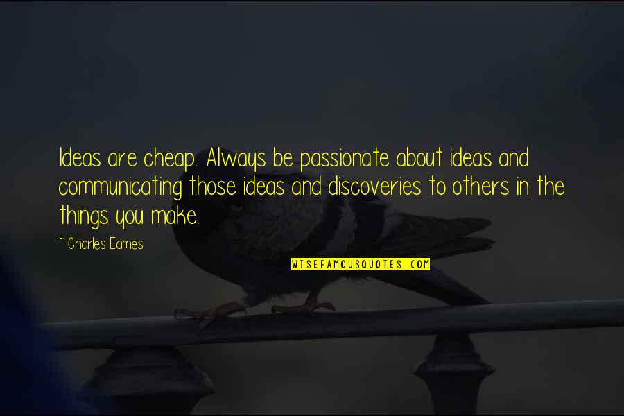 Communicating With Others Quotes By Charles Eames: Ideas are cheap. Always be passionate about ideas Communicating With Others Quotes By Charles Eames: Ideas are cheap. Always be passionate about ideas