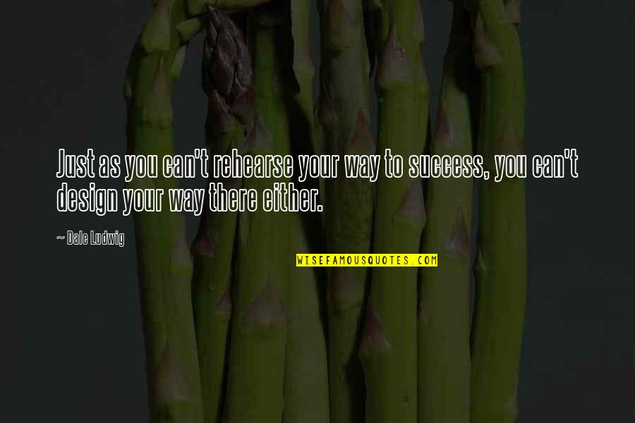 Communication And Business Quotes By Dale Ludwig: Just as you can't rehearse your way to Communication And Business Quotes By Dale Ludwig: Just as you can't rehearse your way to