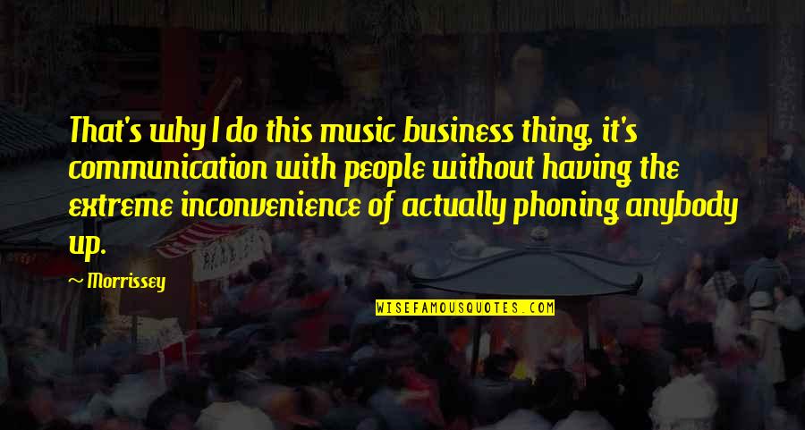 Communication And Business Quotes By Morrissey: That's why I do this music business thing, Communication And Business Quotes By Morrissey: That's why I do this music business thing,