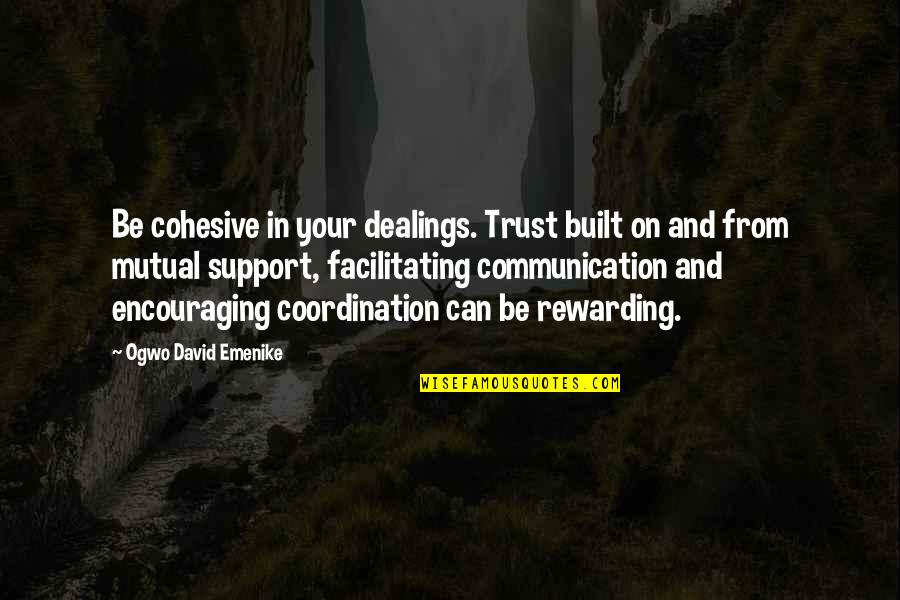 Communication And Business Quotes By Ogwo David Emenike: Be cohesive in your dealings. Trust built on Communication And Business Quotes By Ogwo David Emenike: Be cohesive in your dealings. Trust built on