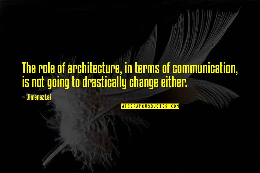 Communication And Change Quotes By Jimenez Lai: The role of architecture, in terms of communication,