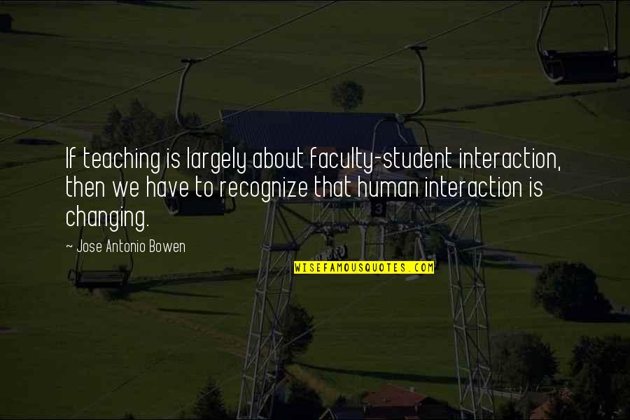 Communication And Change Quotes By Jose Antonio Bowen: If teaching is largely about faculty-student interaction, then