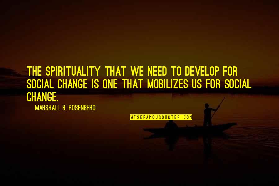 Communication And Change Quotes By Marshall B. Rosenberg: The spirituality that we need to develop for