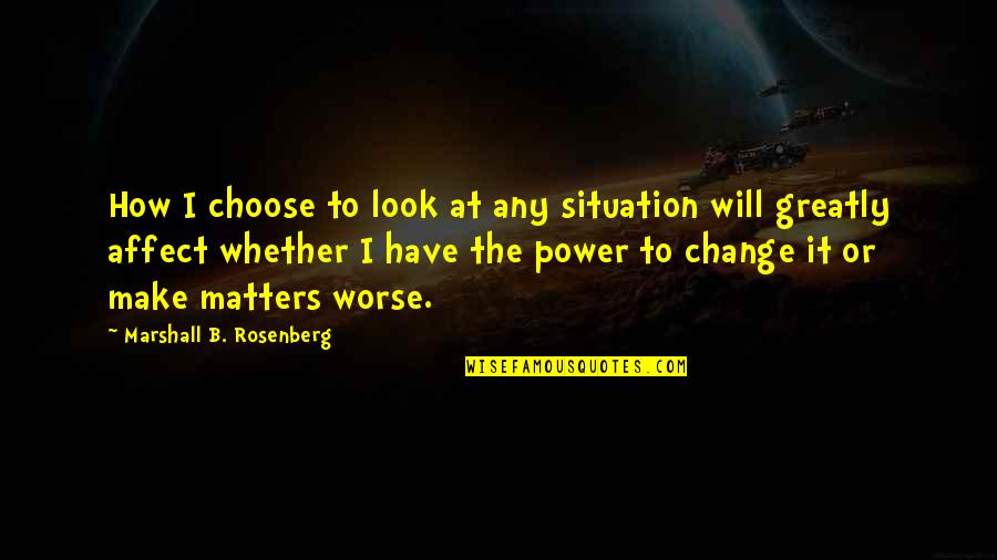 Communication And Change Quotes By Marshall B. Rosenberg: How I choose to look at any situation