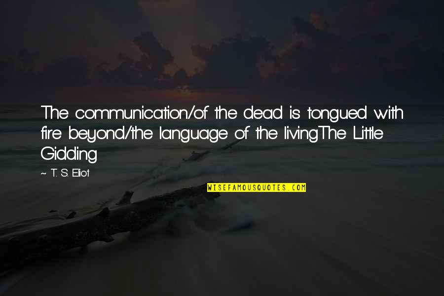 Communication And Language Quotes By T. S. Eliot: The communication/of the dead is tongued with fire