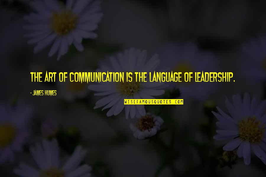 Communication And Leadership Quotes By James Humes: The art of communication is the language of