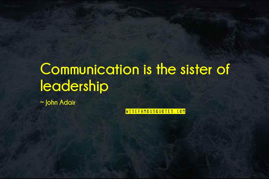 Communication And Leadership Quotes By John Adair: Communication is the sister of leadership