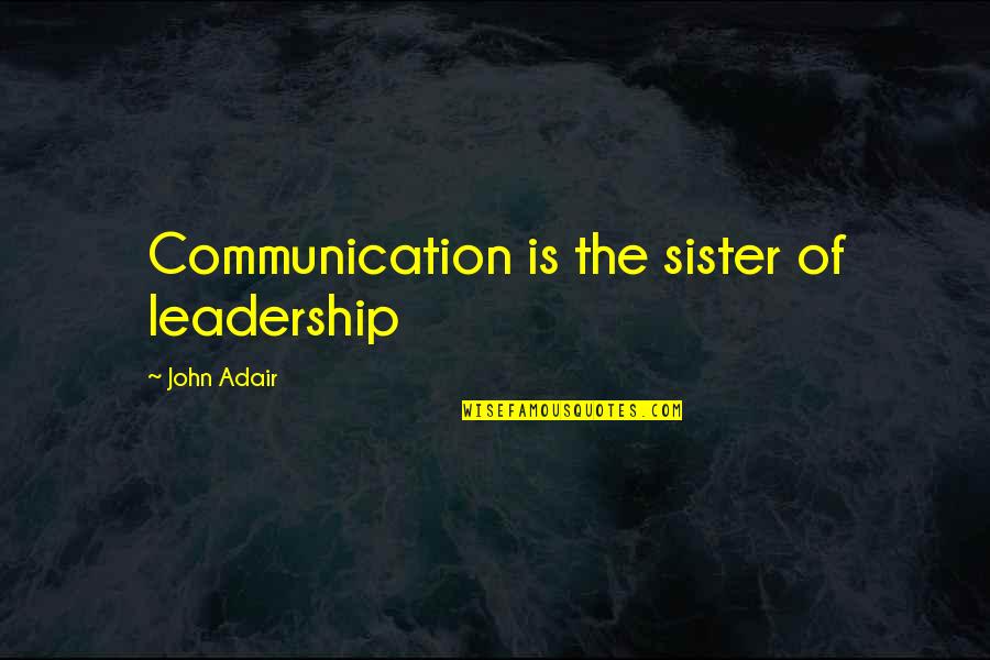 Communication And Leadership Quotes By John Adair: Communication is the sister of leadership Communication And Leadership Quotes By John Adair: Communication is the sister of leadership