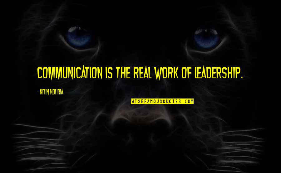 Communication And Leadership Quotes By Nitin Nohria: Communication is the real work of leadership.