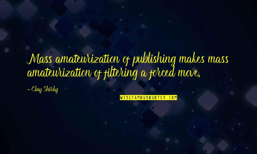 Communication And Media Quotes By Clay Shirky: Mass amateurization of publishing makes mass amateurization of
