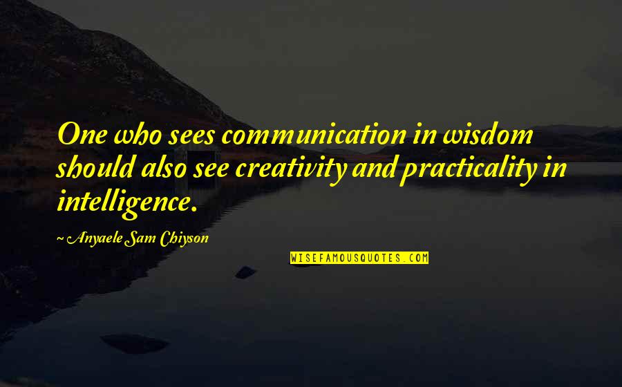 Communication And Quotes By Anyaele Sam Chiyson: One who sees communication in wisdom should also