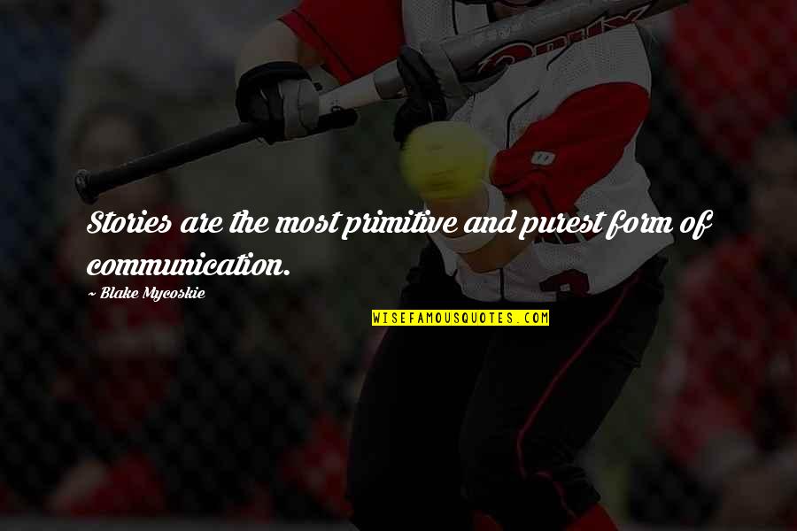 Communication And Quotes By Blake Mycoskie: Stories are the most primitive and purest form
