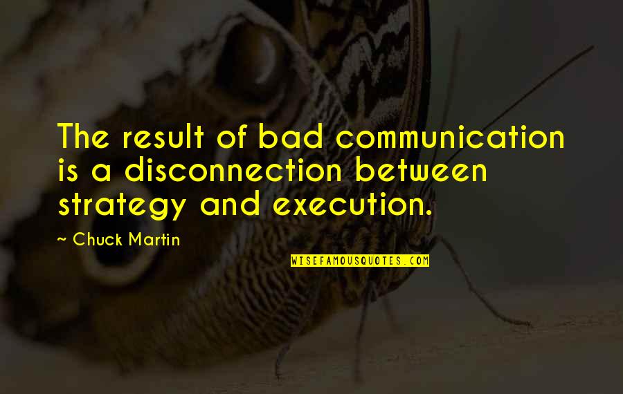 Communication And Quotes By Chuck Martin: The result of bad communication is a disconnection