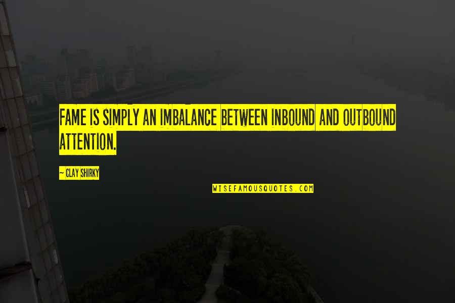 Communication And Quotes By Clay Shirky: Fame is simply an imbalance between inbound and