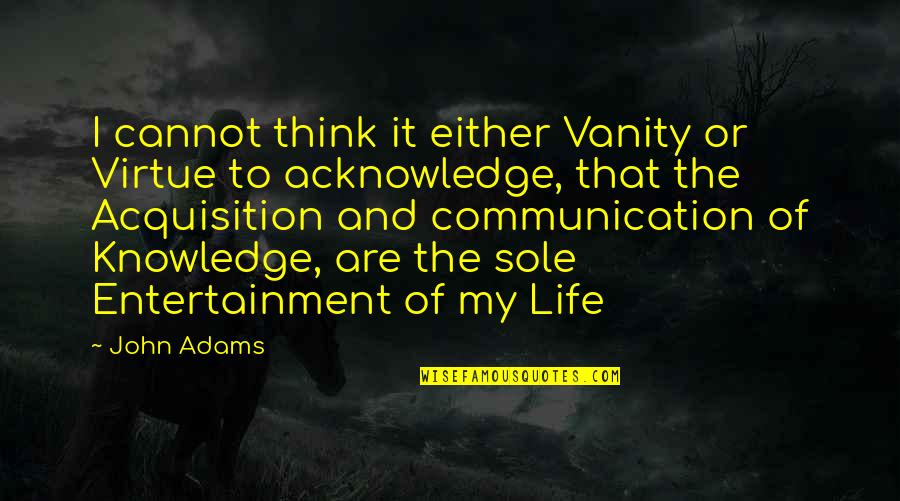 Communication And Quotes By John Adams: I cannot think it either Vanity or Virtue