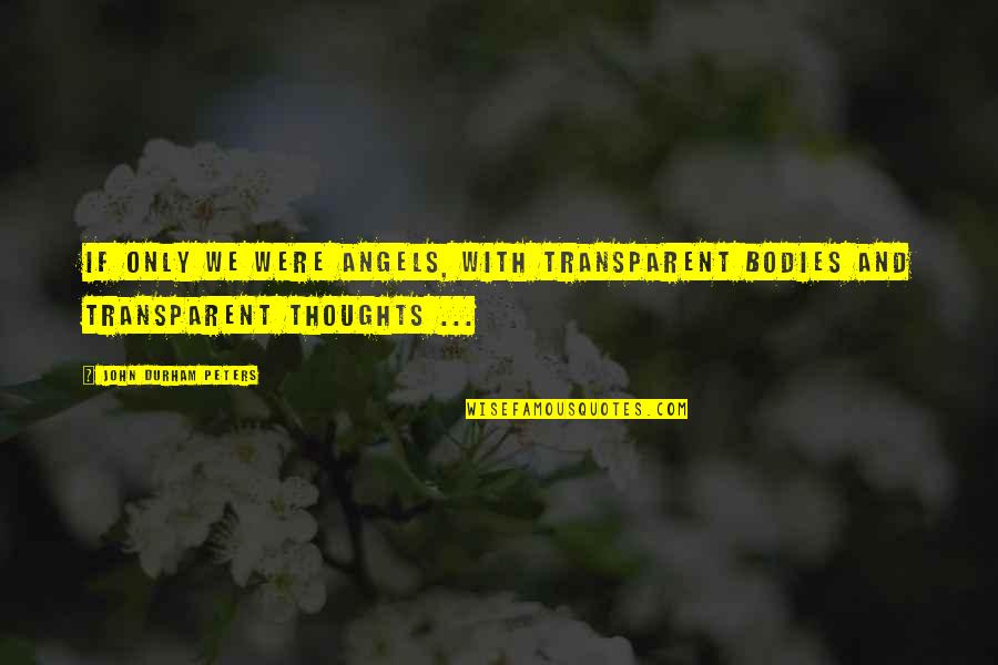 Communication And Quotes By John Durham Peters: If only we were angels, with transparent bodies