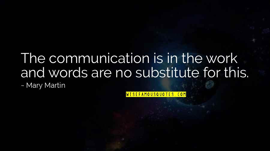 Communication And Quotes By Mary Martin: The communication is in the work and words