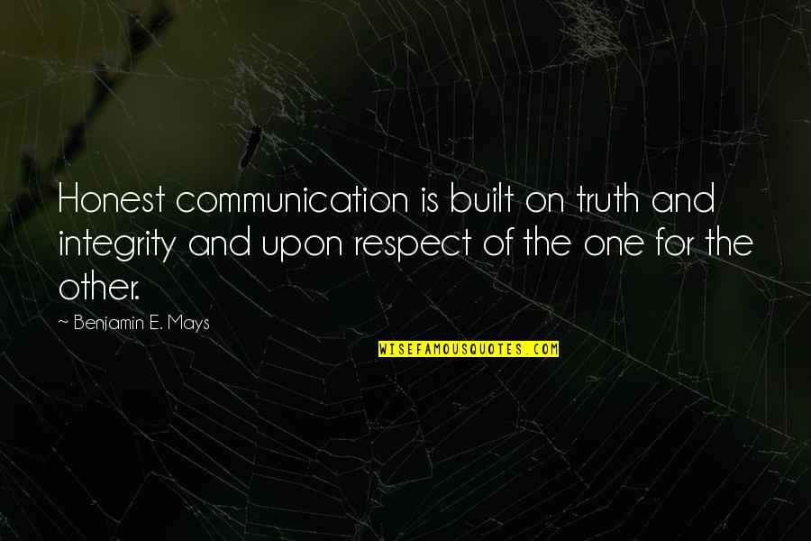 Communication And Respect Quotes By Benjamin E. Mays: Honest communication is built on truth and integrity