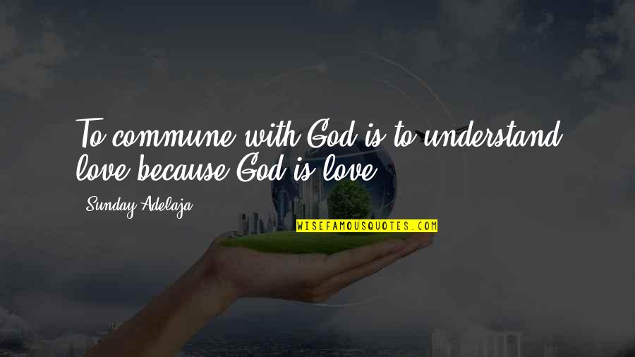 Communication And Understanding Quotes By Sunday Adelaja: To commune with God is to understand love