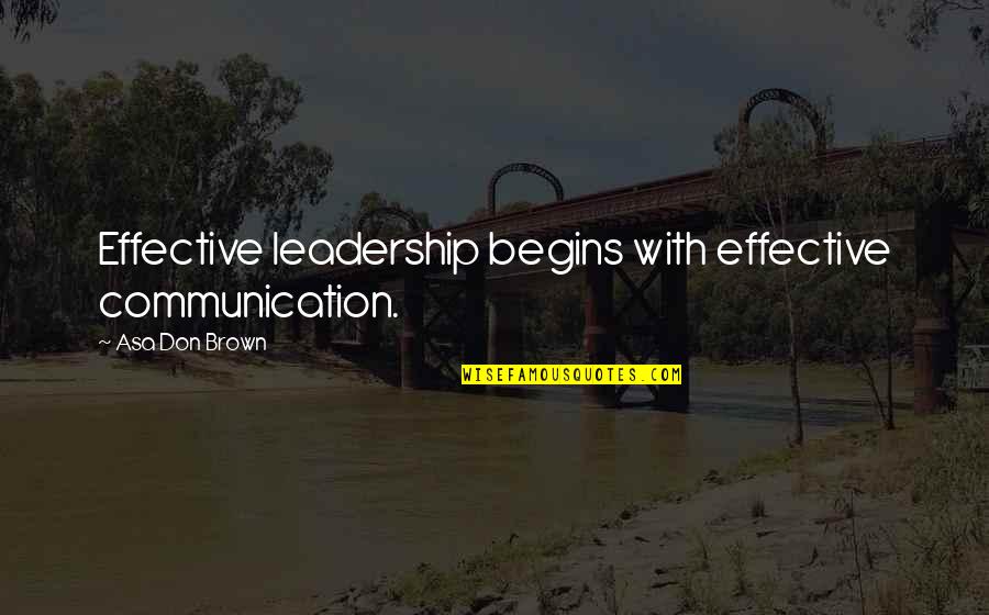 Communication Effective Quotes By Asa Don Brown: Effective leadership begins with effective communication.