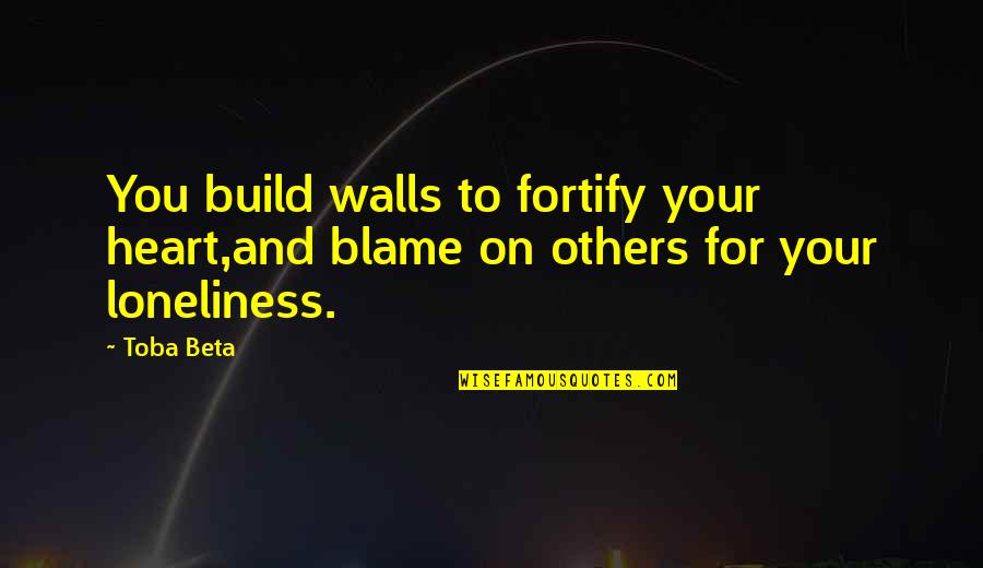 Communication For Relationship Quotes By Toba Beta: You build walls to fortify your heart,and blame