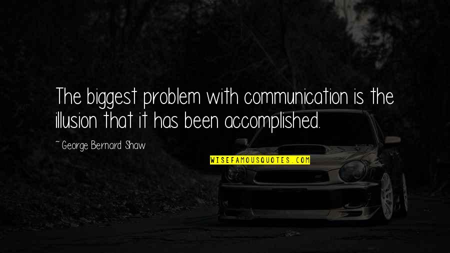 Communication George Bernard Shaw Quotes By George Bernard Shaw: The biggest problem with communication is the illusion Communication George Bernard Shaw Quotes By George Bernard Shaw: The biggest problem with communication is the illusion
