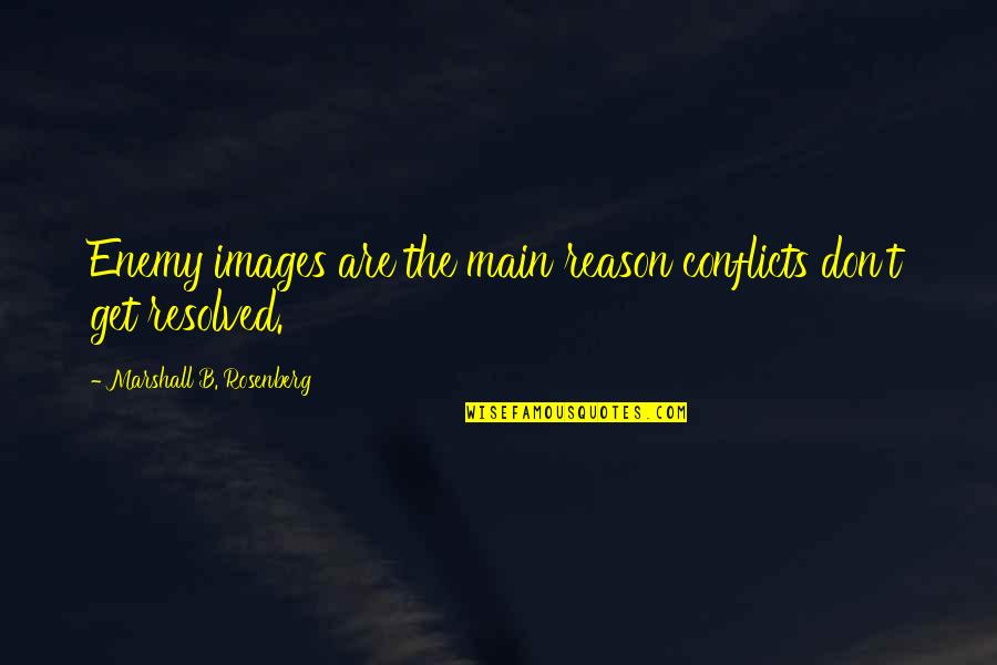 Communication Images And Quotes By Marshall B. Rosenberg: Enemy images are the main reason conflicts don't