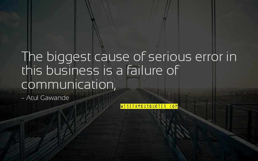Communication In Business Quotes By Atul Gawande: The biggest cause of serious error in this