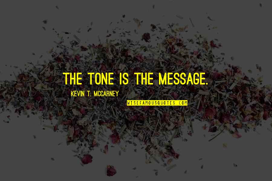 Communication In Leadership Quotes By Kevin T. McCarney: The Tone is the Message. Communication In Leadership Quotes By Kevin T. McCarney: The Tone is the Message.