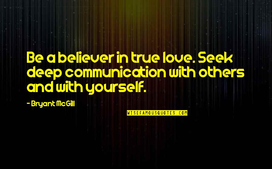 Communication In Love Quotes By Bryant McGill: Be a believer in true love. Seek deep