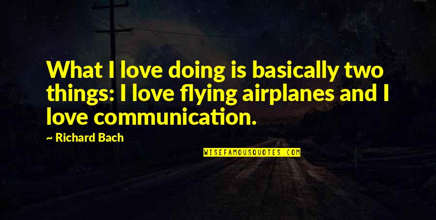 Communication In Love Quotes By Richard Bach: What I love doing is basically two things: Communication In Love Quotes By Richard Bach: What I love doing is basically two things: