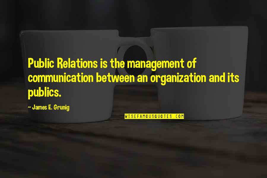 Communication In Management Quotes By James E. Grunig: Public Relations is the management of communication between