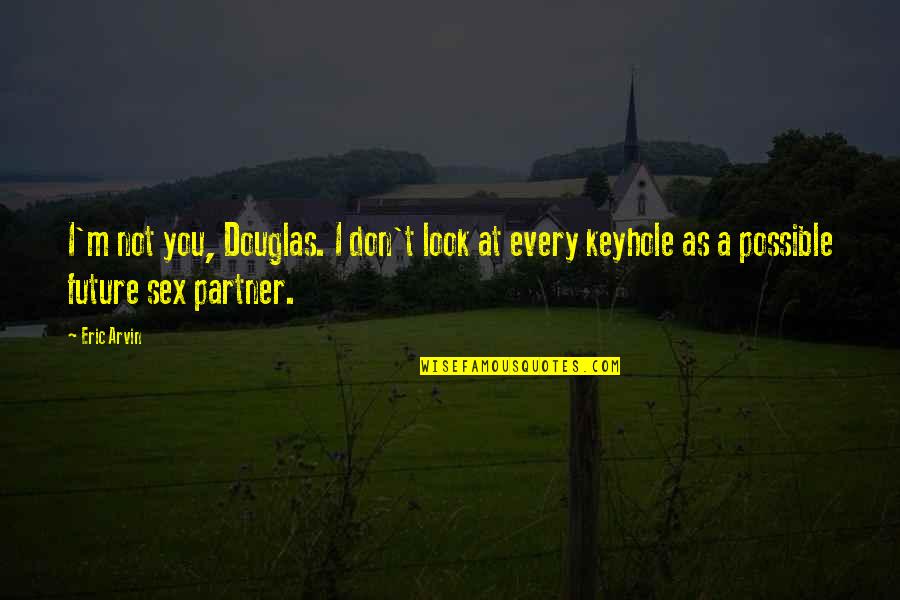 Communication In Marriage Quotes By Eric Arvin: I'm not you, Douglas. I don't look at