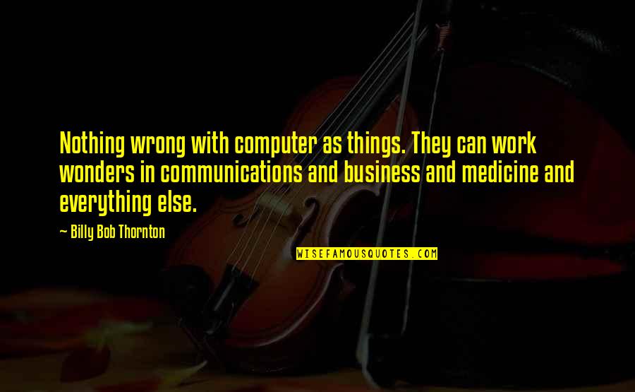 Communication In Medicine Quotes By Billy Bob Thornton: Nothing wrong with computer as things. They can