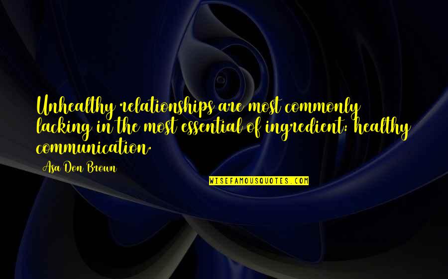 Communication In Relationships Quotes By Asa Don Brown: Unhealthy relationships are most commonly lacking in the