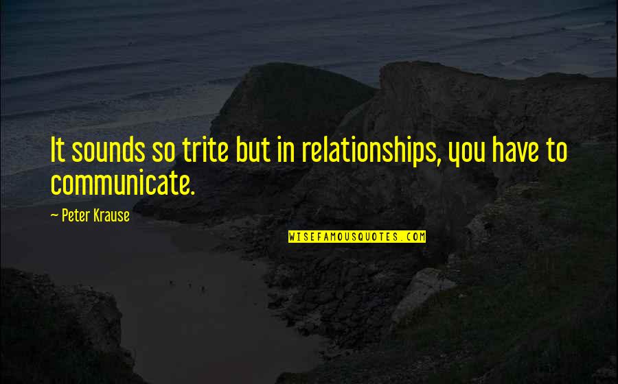 Communication In Relationships Quotes By Peter Krause: It sounds so trite but in relationships, you