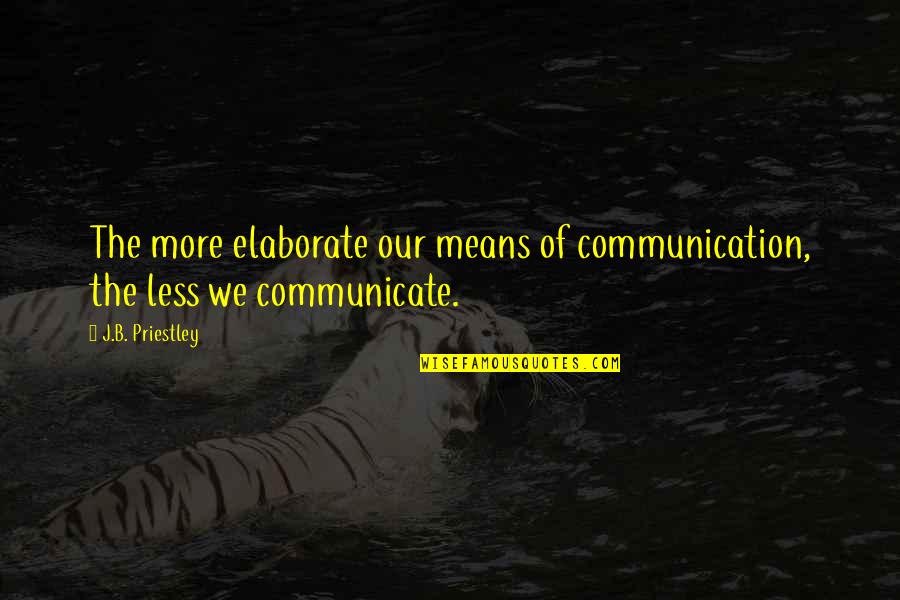 Communication Inspirational Quotes By J.B. Priestley: The more elaborate our means of communication, the