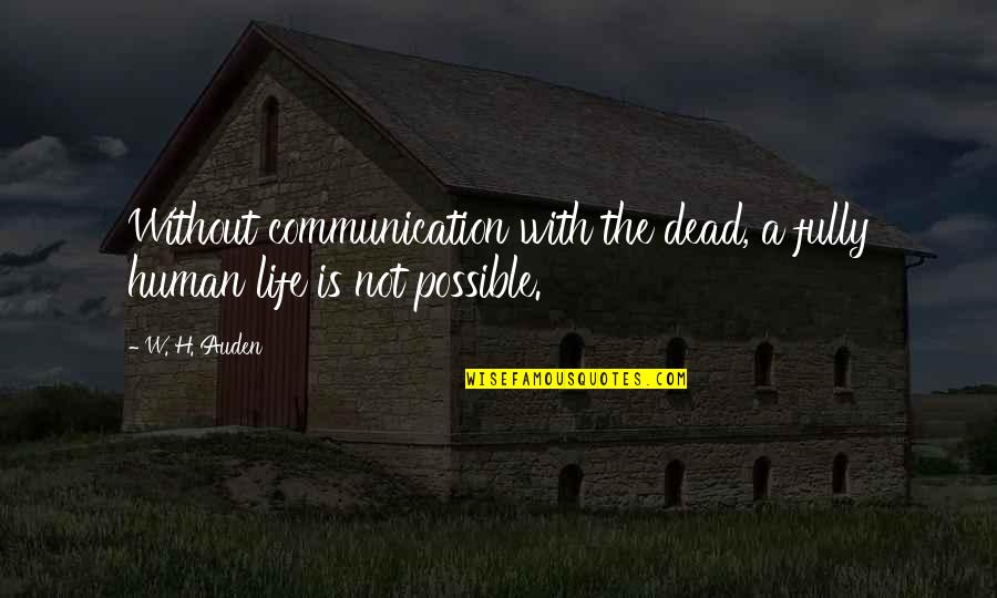 Communication Is Quotes By W. H. Auden: Without communication with the dead, a fully human